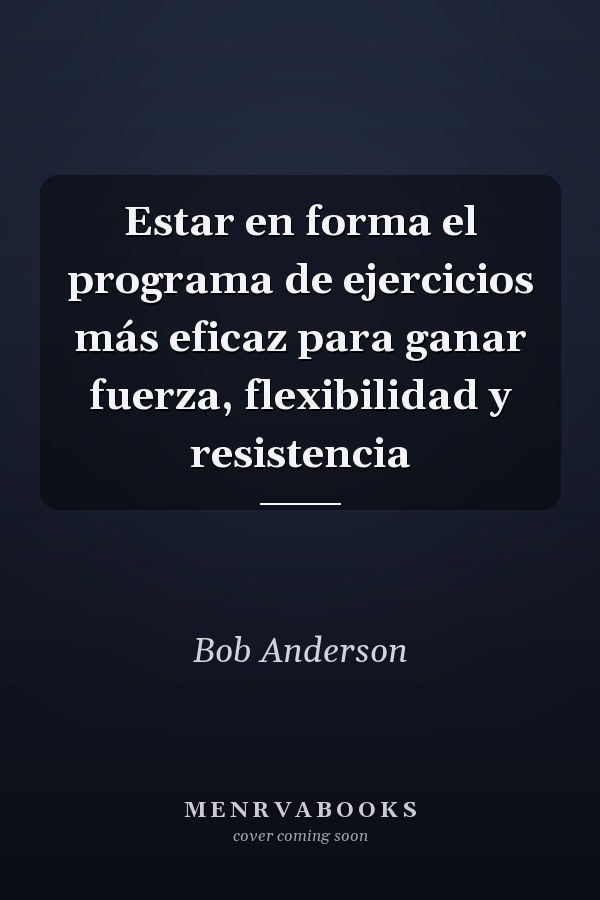 Estar en forma el programa de ejercicios más eficaz para ganar fuerza, flexibilidad y resistencia