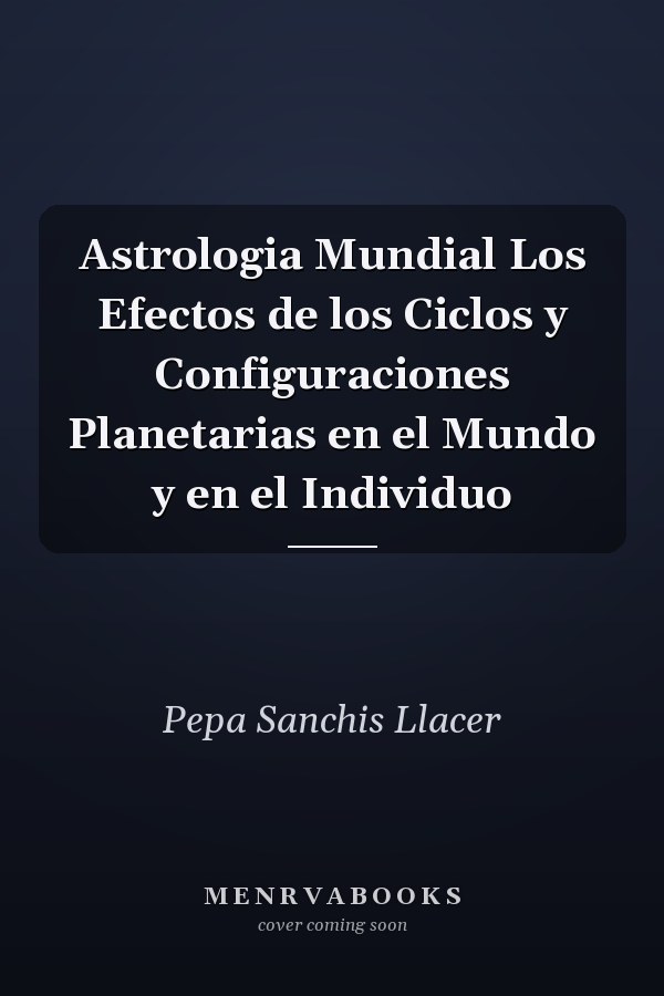 Astrologia Mundial Los Efectos de los Ciclos y Configuraciones Planetarias en el Mundo y en el Individuo