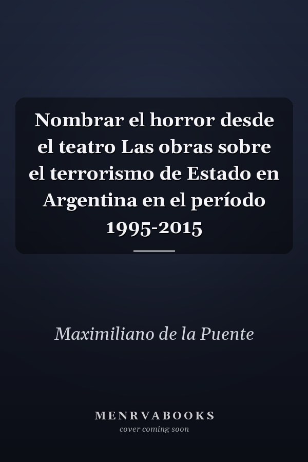 Nombrar el horror desde el teatro Las obras sobre el terrorismo de Estado en Argentina en el período 1995-2015