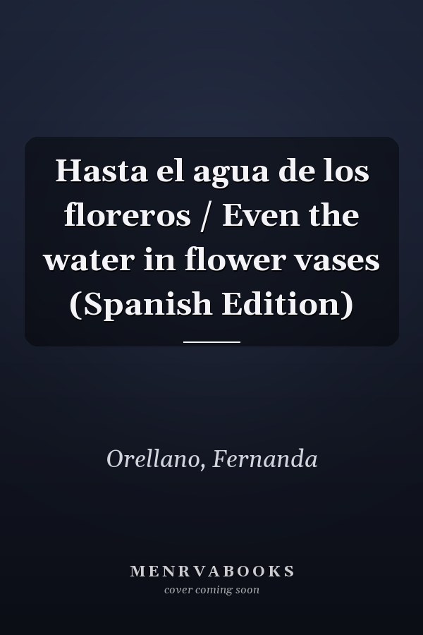 Hasta el agua de los floreros / Even the water in flower vases (Spanish Edition)
