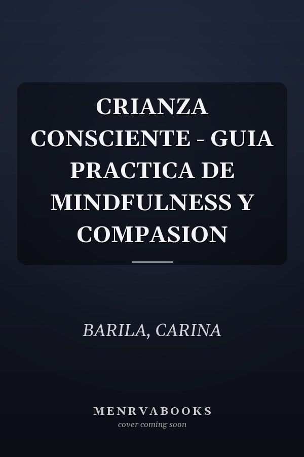 CRIANZA CONSCIENTE - GUIA PRACTICA DE MINDFULNESS Y COMPASION