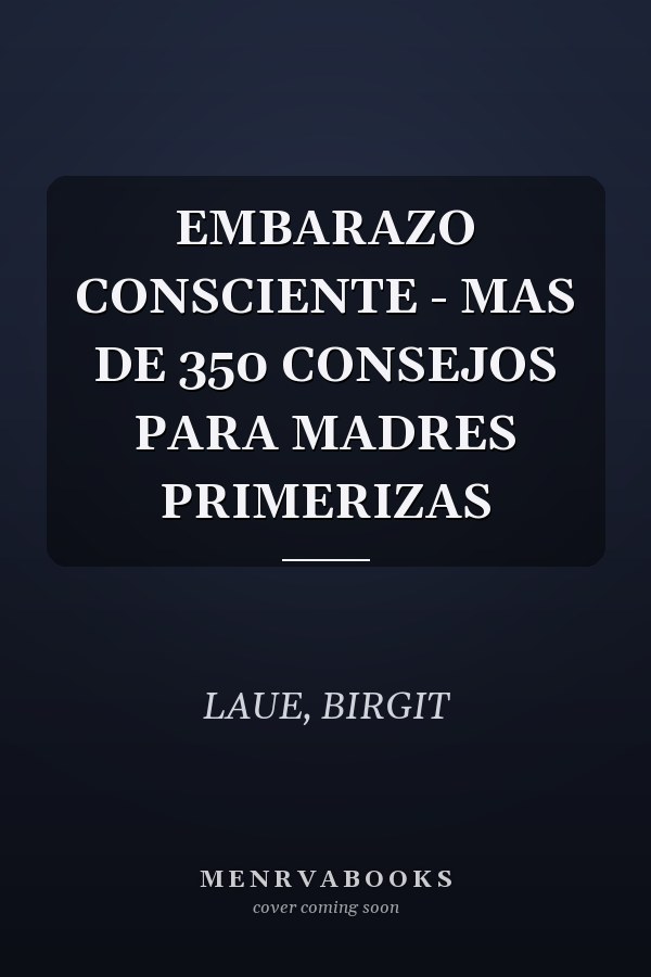 EMBARAZO CONSCIENTE - MAS DE 350 CONSEJOS PARA MADRES PRIMERIZAS