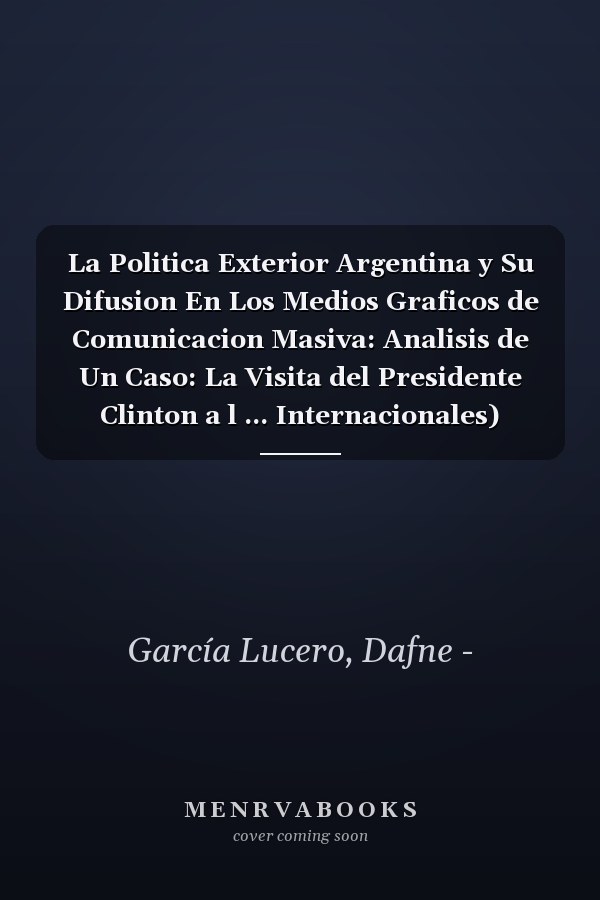 La Politica Exterior Argentina y Su Difusion En Los Medios Graficos de Comunicacion Masiva: Analisis de Un Caso: La Visita del Presidente Clinton a l ... Internacionales) (Spanish Edition)