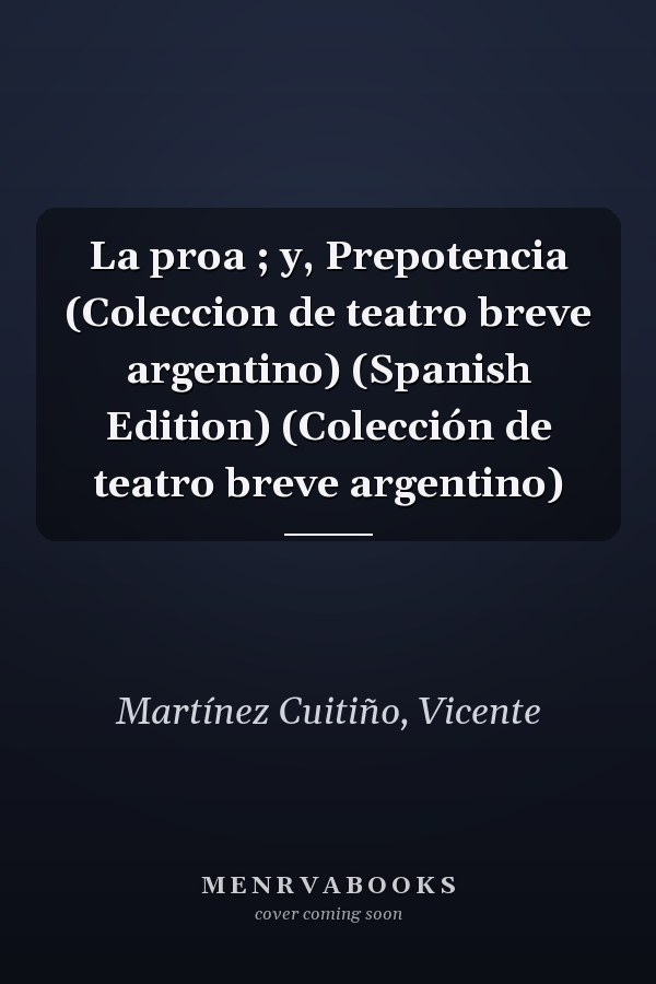 La proa ; y, Prepotencia (Coleccion de teatro breve argentino) (Spanish Edition) (Colección de teatro breve argentino)