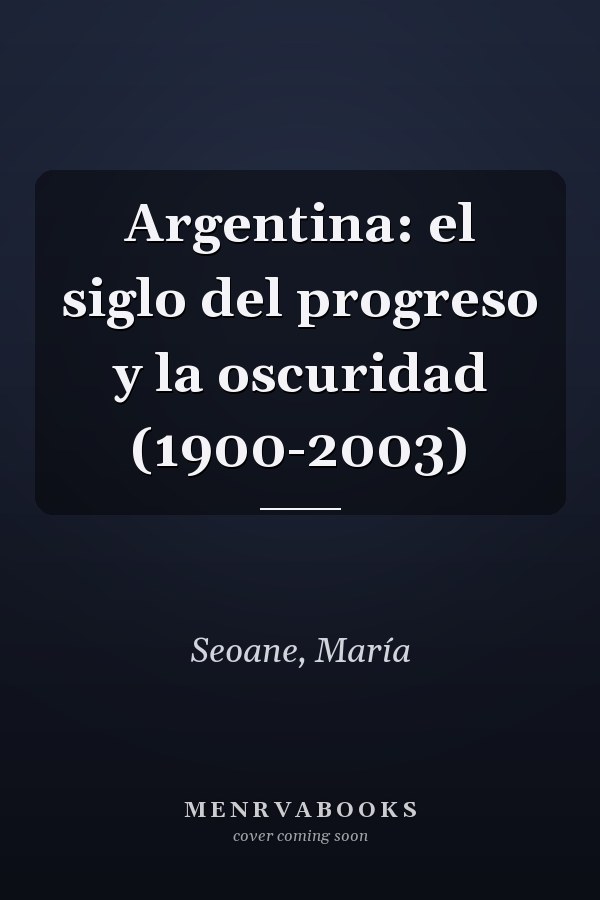 Argentina: el siglo del progreso y la oscuridad (1900-2003)