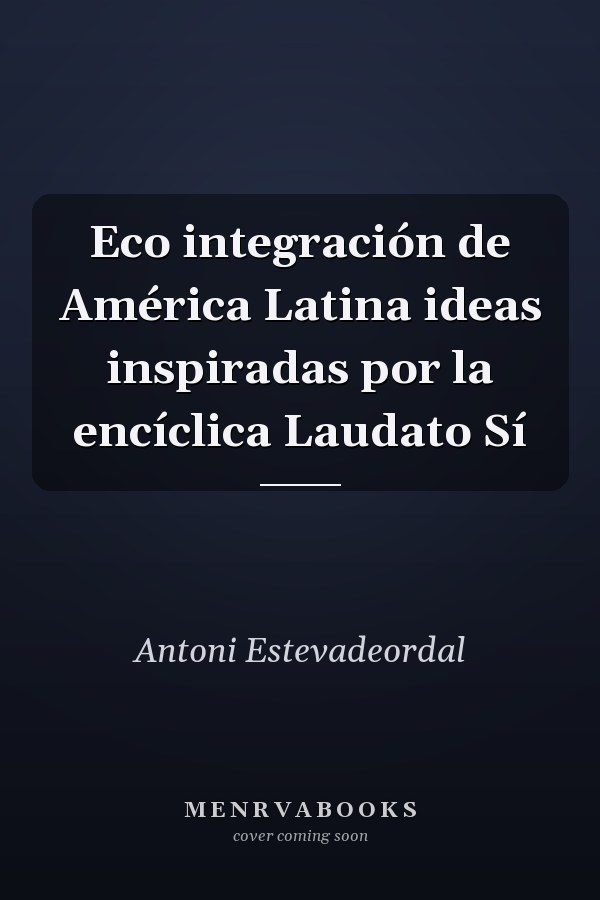 Eco integración de América Latina ideas inspiradas por la encíclica Laudato Sí