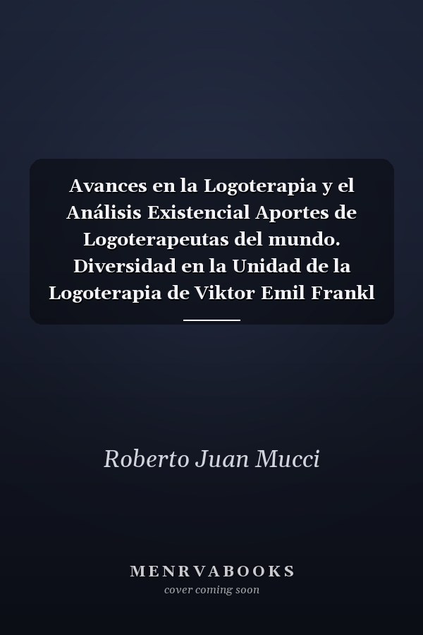 Avances en la Logoterapia y el Análisis Existencial Aportes de Logoterapeutas del mundo. Diversidad en la Unidad de la Logoterapia de Viktor Emil Frankl