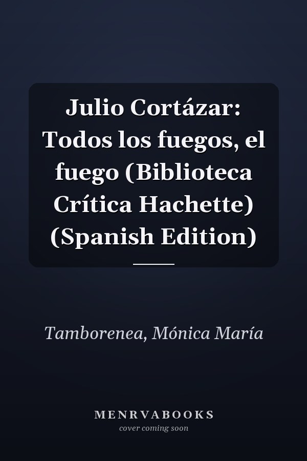 Julio Cortázar: Todos los fuegos, el fuego (Biblioteca Crítica Hachette) (Spanish Edition)