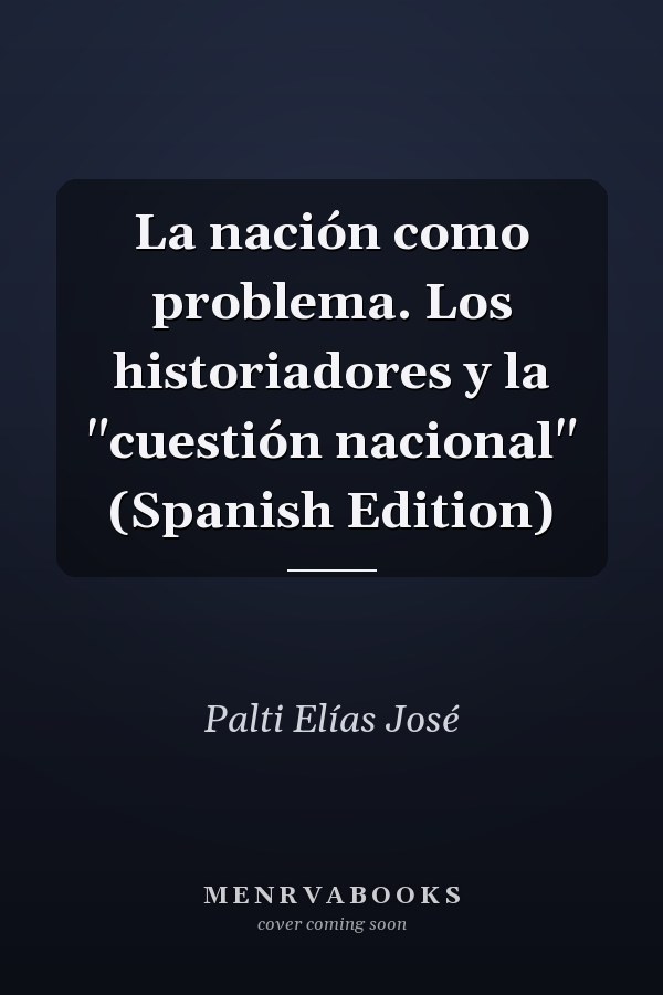 La nación como problema. Los historiadores y la "cuestión nacional" (Spanish Edition)