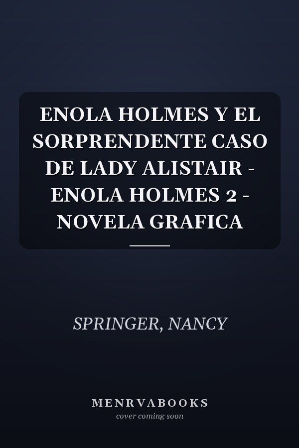 ENOLA HOLMES Y EL SORPRENDENTE CASO DE LADY ALISTAIR - ENOLA HOLMES 2 - NOVELA GRAFICA