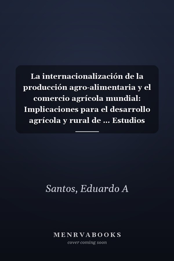 La internacionalización de la producción agro-alimentaria y el comercio agrícola mundial: Implicaciones para el desarrollo agrícola y rural de ... Estudios internacionales) (Spanish Edition)