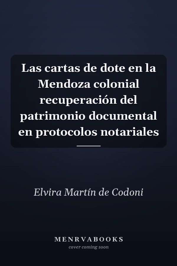 Las cartas de dote en la Mendoza colonial recuperación del patrimonio documental en protocolos notariales