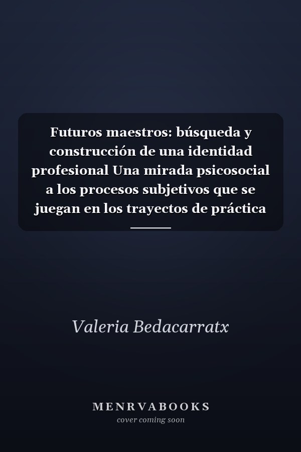 Futuros maestros: búsqueda y construcción de una identidad profesional Una mirada psicosocial a los procesos subjetivos que se juegan en los trayectos de práctica