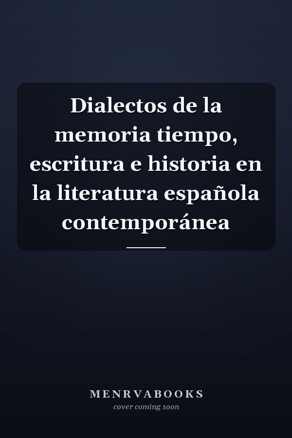 Dialectos de la memoria tiempo, escritura e historia en la literatura española contemporánea
