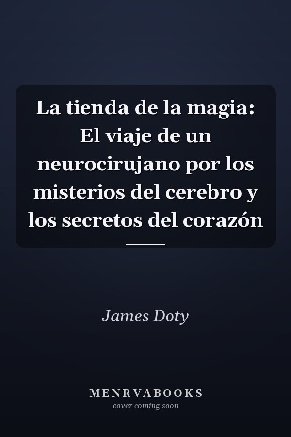 La tienda de la magia: El viaje de un neurocirujano por los misterios del cerebro y los secretos del corazón
