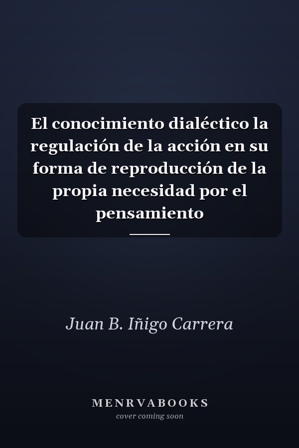 El conocimiento dialéctico la regulación de la acción en su forma de reproducción de la propia necesidad por el pensamiento