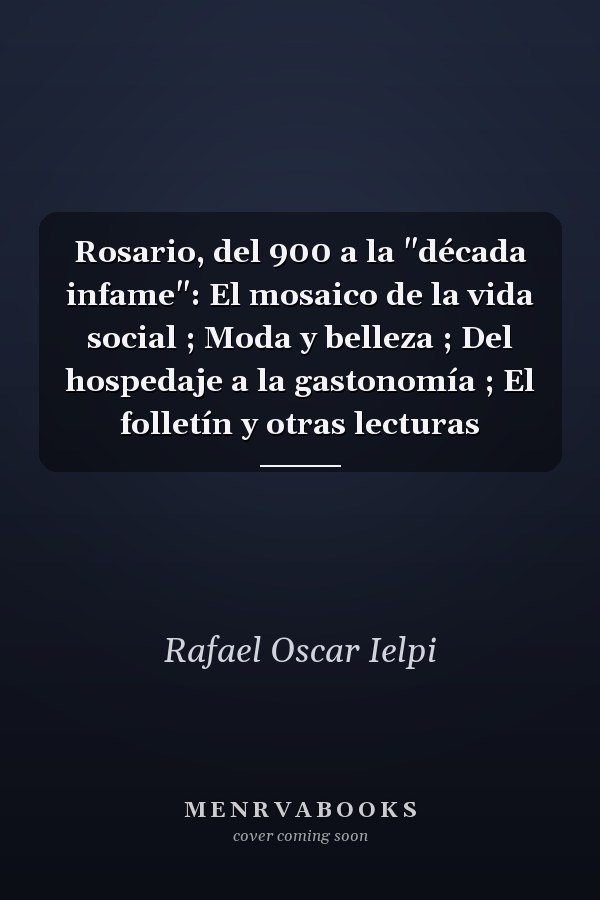 Rosario, del 900 a la "década infame": El mosaico de la vida social ; Moda y belleza ; Del hospedaje a la gastonomía ; El folletín y otras lecturas