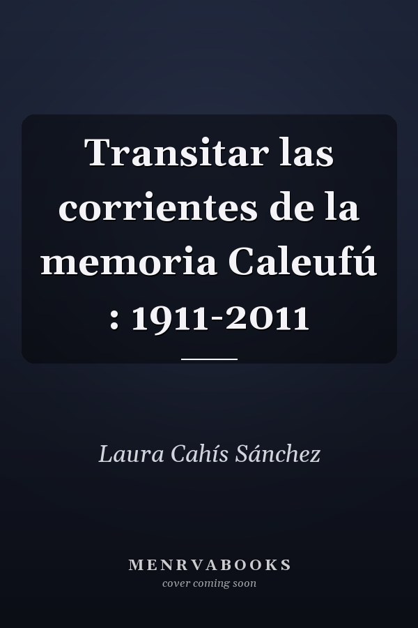 Transitar las corrientes de la memoria Caleufú : 1911-2011