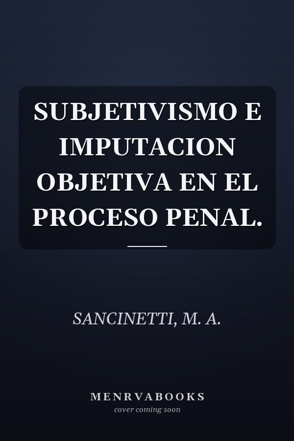 SUBJETIVISMO E IMPUTACION OBJETIVA EN EL PROCESO PENAL.