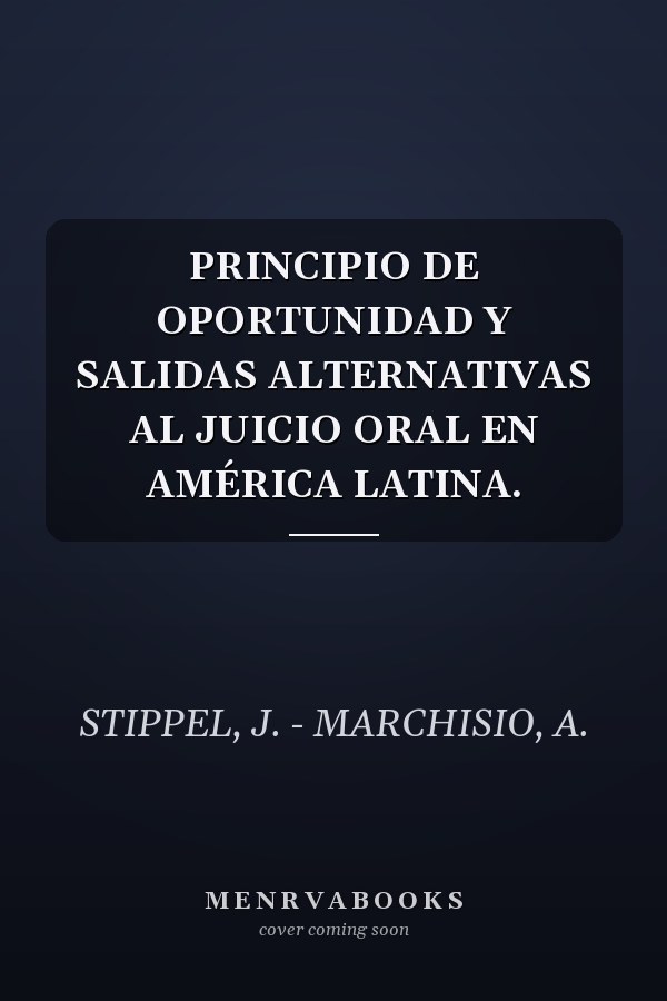 PRINCIPIO DE OPORTUNIDAD Y SALIDAS ALTERNATIVAS AL JUICIO ORAL EN AMÉRICA LATINA.