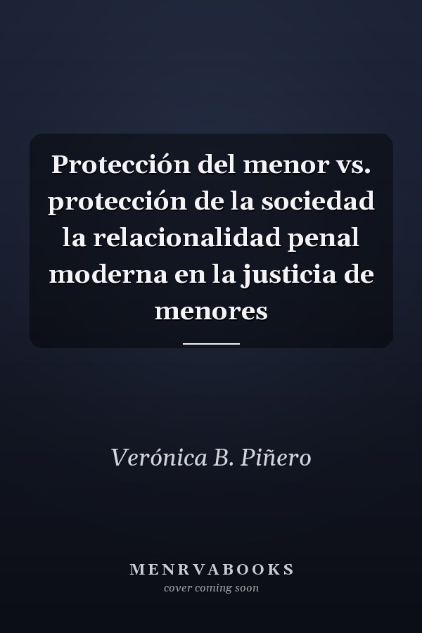 Protección del menor vs. protección de la sociedad la relacionalidad penal moderna en la justicia de menores