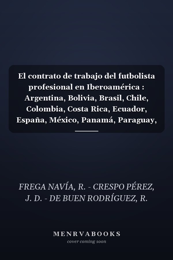 El contrato de trabajo del futbolista profesional en Iberoamérica : Argentina, Bolivia, Brasil, Chile, Colombia, Costa Rica, Ecuador, España, México, Panamá, Paraguay, Perú, Portugal, Uruguay, Venezuela