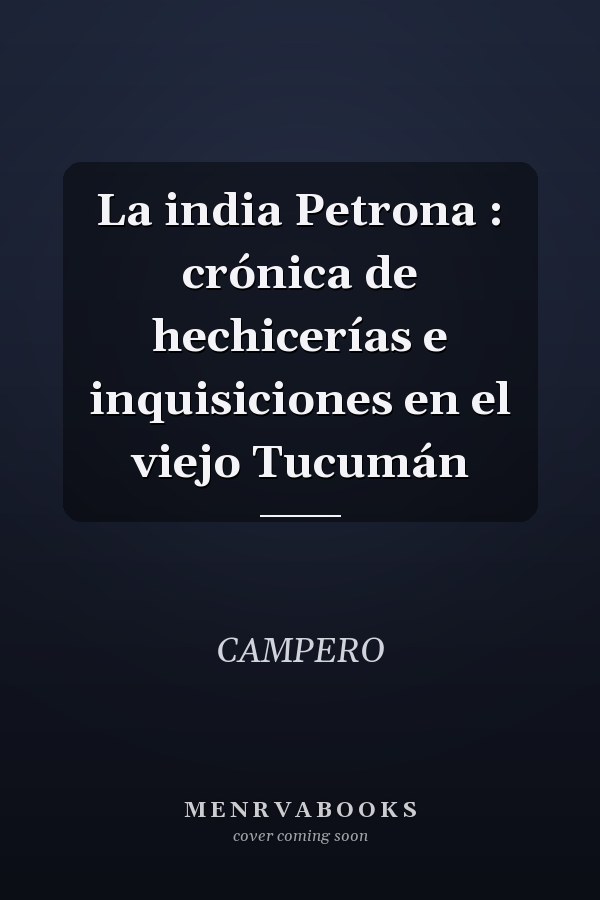 La india Petrona : crónica de hechicerías e inquisiciones en el viejo Tucumán