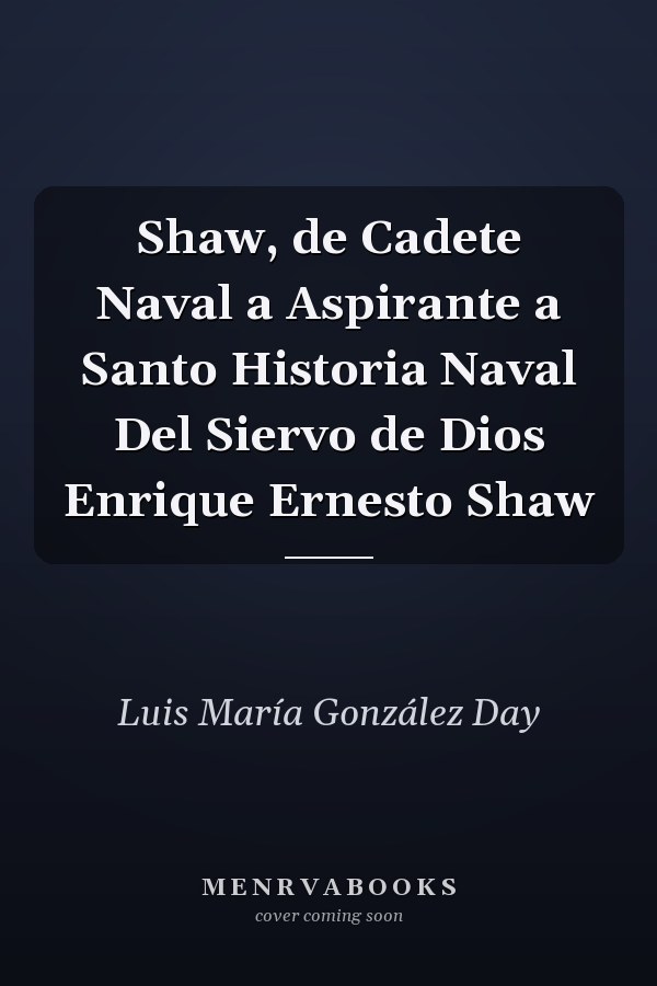 Shaw, de Cadete Naval a Aspirante a Santo Historia Naval Del Siervo de Dios Enrique Ernesto Shaw