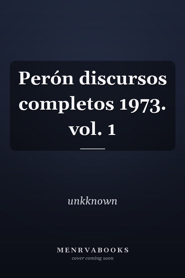 Perón discursos completos 1973. vol. 1