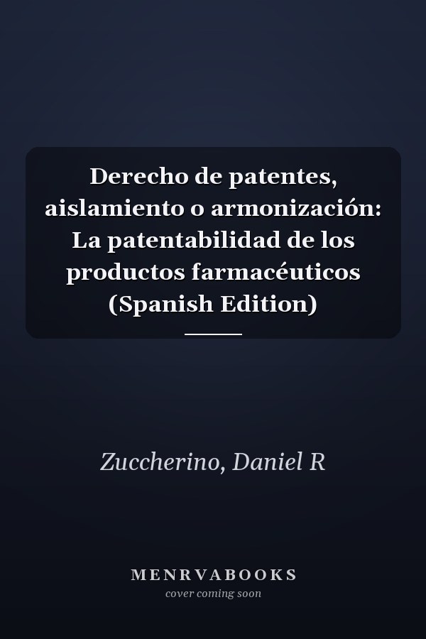 Derecho de patentes, aislamiento o armonización: La patentabilidad de los productos farmacéuticos (Spanish Edition)