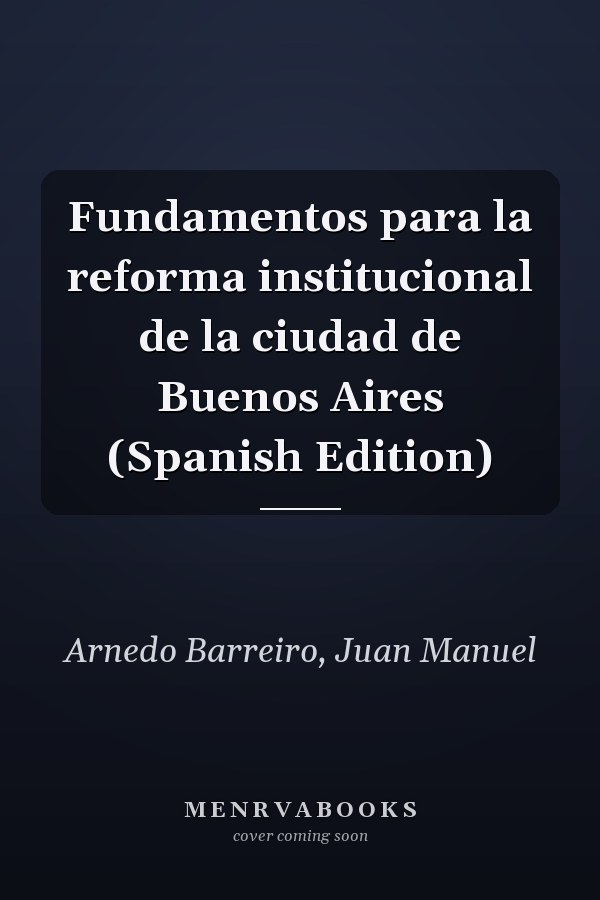 Fundamentos para la reforma institucional de la ciudad de Buenos Aires (Spanish Edition)