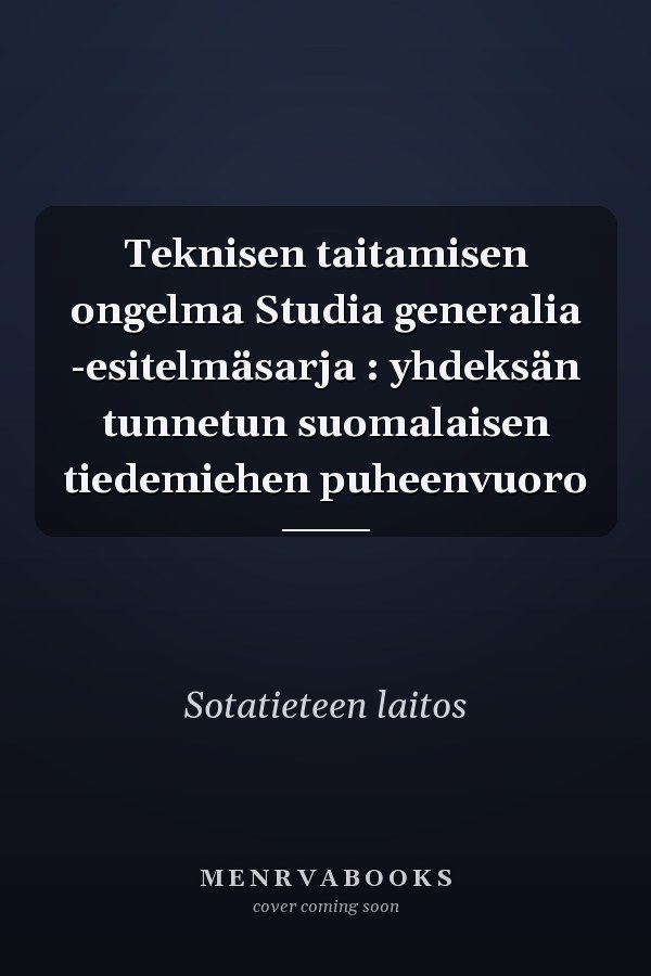 Teknisen taitamisen ongelma Studia generalia -esitelmäsarja : yhdeksän tunnetun suomalaisen tiedemiehen puheenvuoro