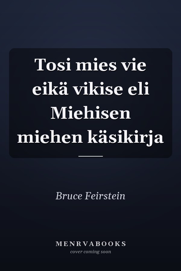 Tosi mies vie eikä vikise eli Miehisen miehen käsikirja