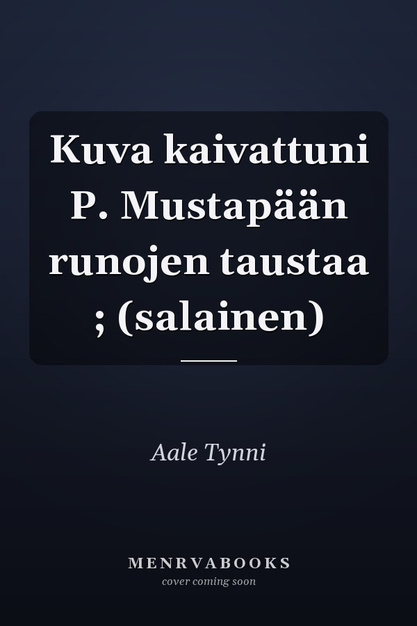 Kuva kaivattuni P. Mustapään runojen taustaa ; (salainen)