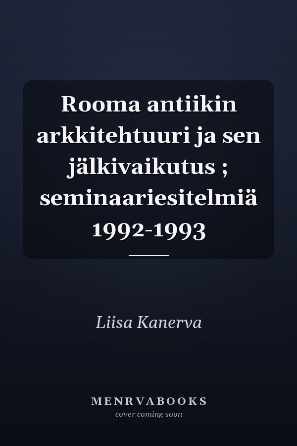 Rooma antiikin arkkitehtuuri ja sen jälkivaikutus ; seminaariesitelmiä 1992-1993