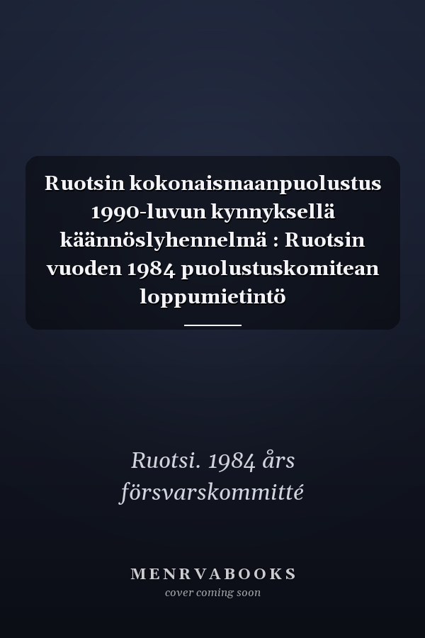 Ruotsin kokonaismaanpuolustus 1990-luvun kynnyksellä käännöslyhennelmä : Ruotsin vuoden 1984 puolustuskomitean loppumietintö