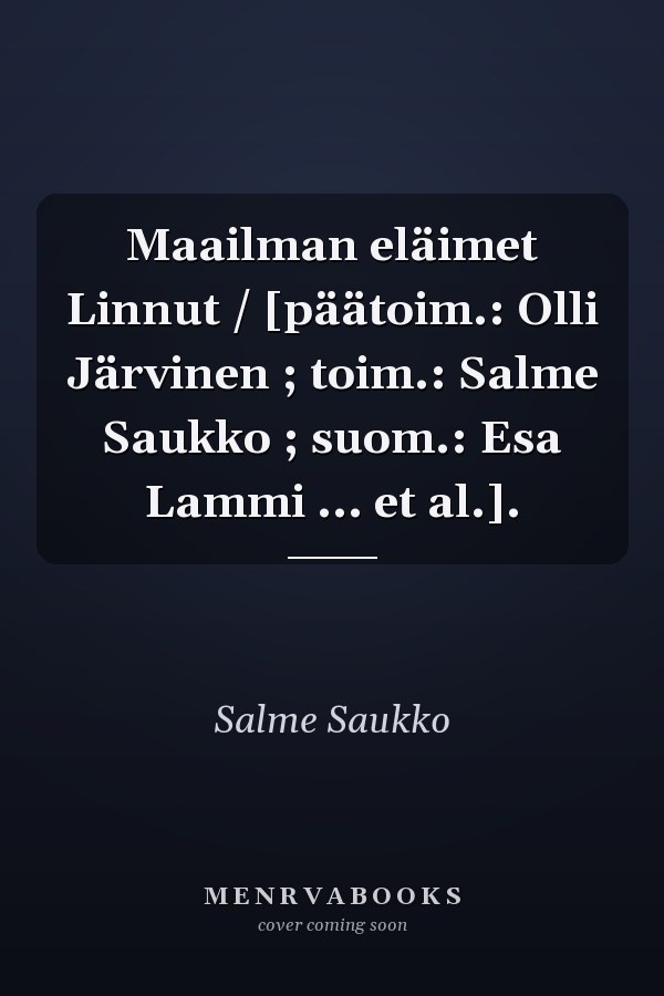 Maailman eläimet Linnut / [päätoim.: Olli Järvinen ; toim.: Salme Saukko ; suom.: Esa Lammi ... et al.].