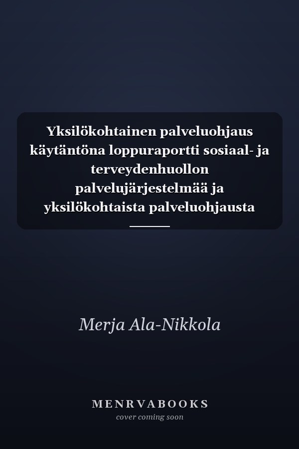 Yksilökohtainen palveluohjaus käytäntöna loppuraportti sosiaal- ja terveydenhuollon palvelujärjestelmää ja yksilökohtaista palveluohjausta (case management) koskeneesta tutkimuksesta