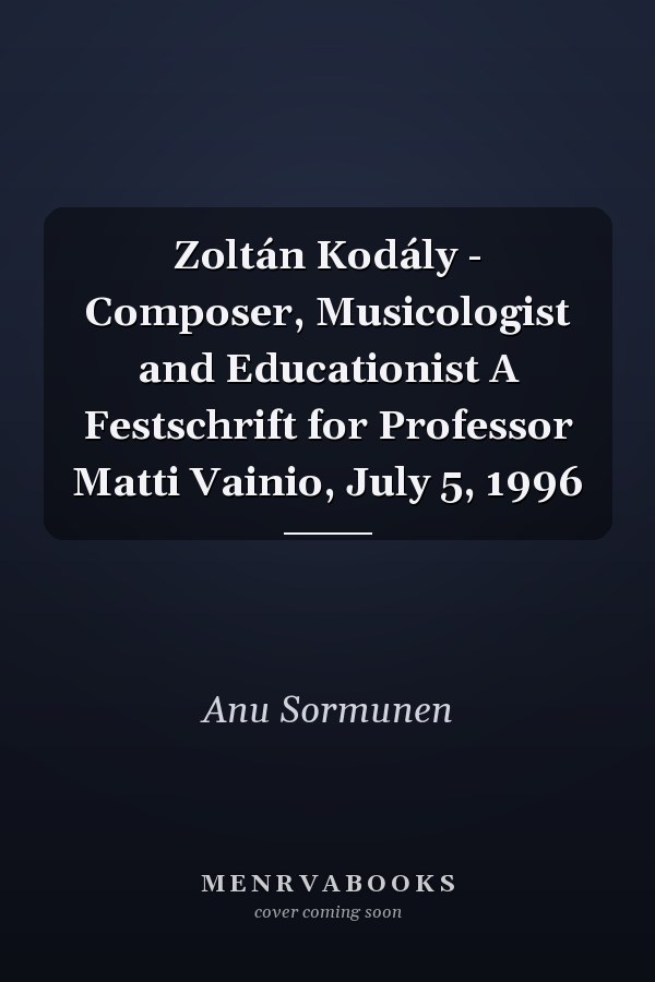 Zoltán Kodály - Composer, Musicologist and Educationist A Festschrift for Professor Matti Vainio, July 5, 1996