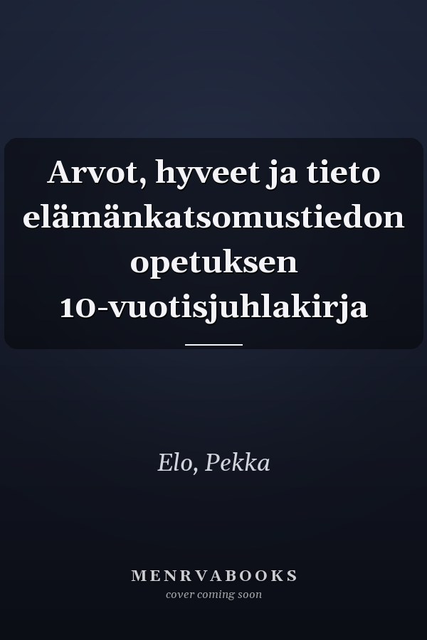 Arvot, hyveet ja tieto elämänkatsomustiedon opetuksen 10-vuotisjuhlakirja