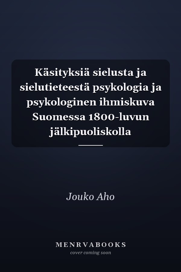 Käsityksiä sielusta ja sielutieteestä psykologia ja psykologinen ihmiskuva Suomessa 1800-luvun jälkipuoliskolla
