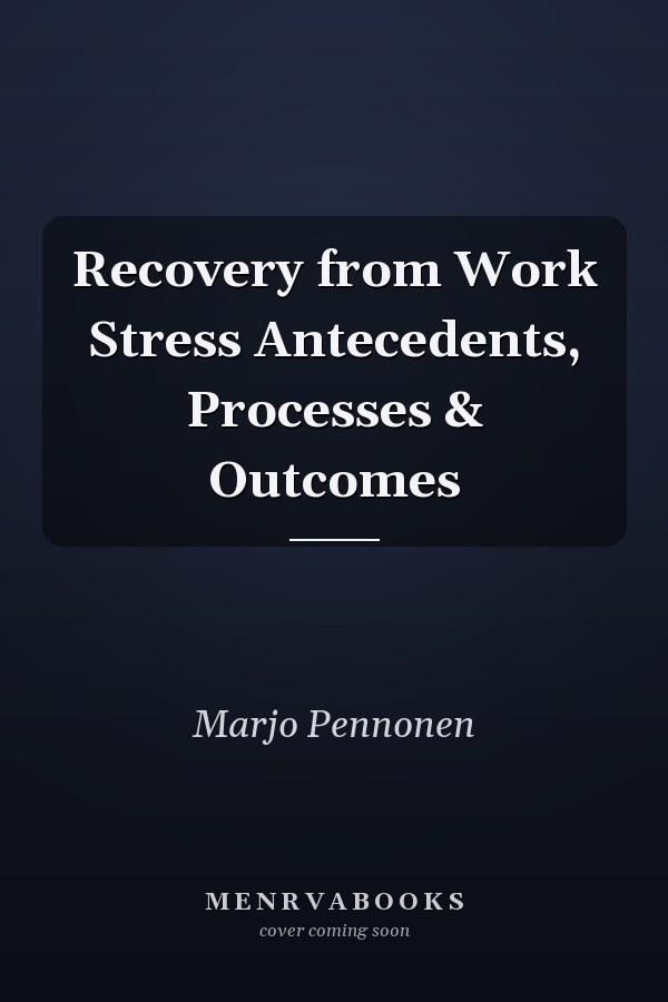 Recovery from Work Stress Antecedents, Processes & Outcomes