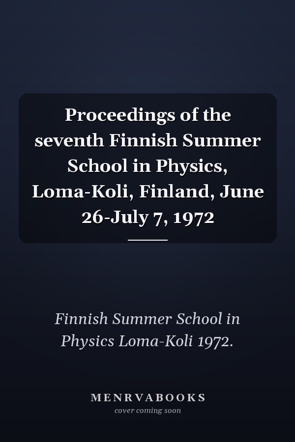 Proceedings of the seventh Finnish Summer School in Physics, Loma-Koli, Finland, June 26-July 7, 1972