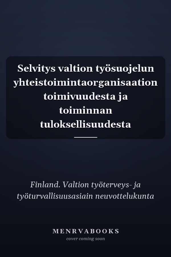 Selvitys valtion työsuojelun yhteistoimintaorganisaation toimivuudesta ja toiminnan tuloksellisuudesta