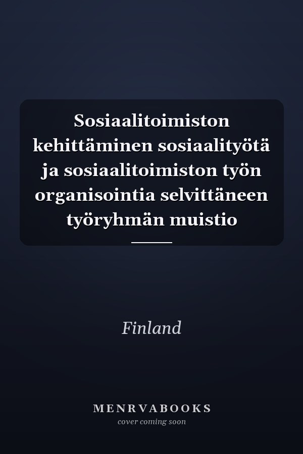 Sosiaalitoimiston kehittäminen sosiaalityötä ja sosiaalitoimiston työn organisointia selvittäneen työryhmän muistio