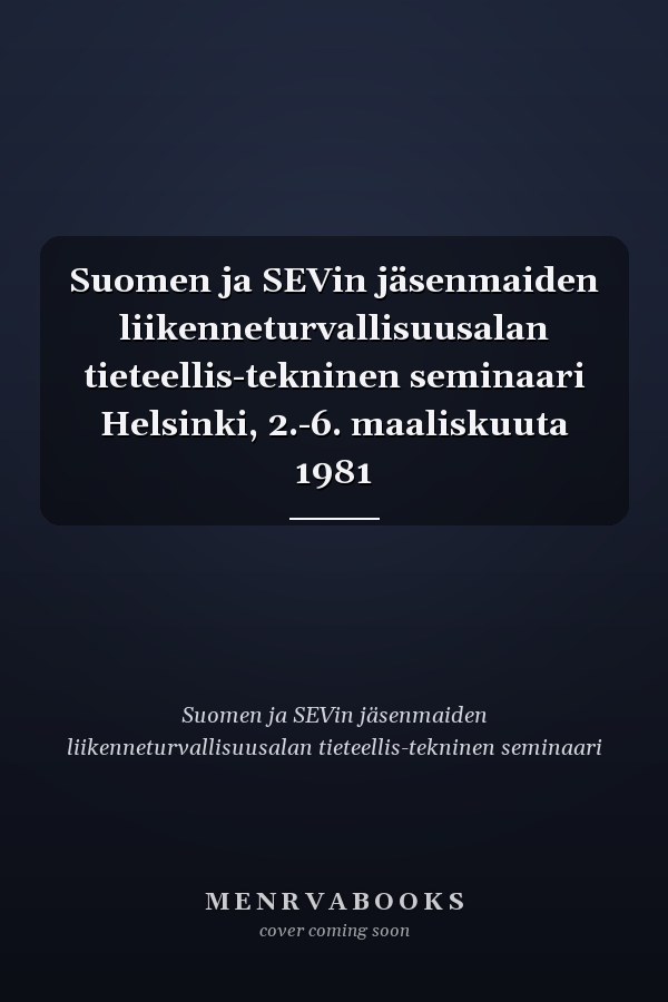 Suomen ja SEVin jäsenmaiden liikenneturvallisuusalan tieteellis-tekninen seminaari Helsinki, 2.-6. maaliskuuta 1981