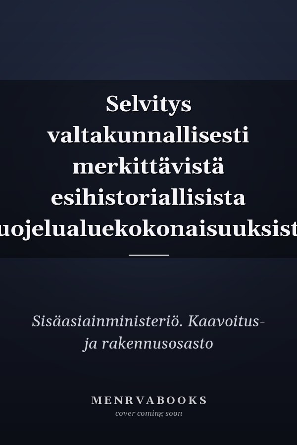 Selvitys valtakunnallisesti merkittävistä esihistoriallisista suojelualuekokonaisuuksista