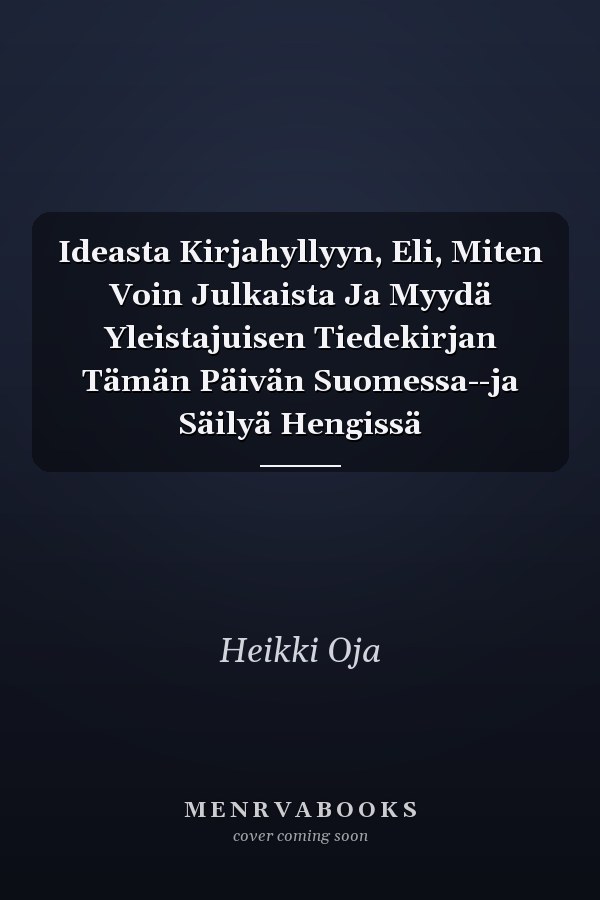 Ideasta Kirjahyllyyn, Eli, Miten Voin Julkaista Ja Myydä Yleistajuisen Tiedekirjan Tämän Päivän Suomessa--ja Säilyä Hengissä