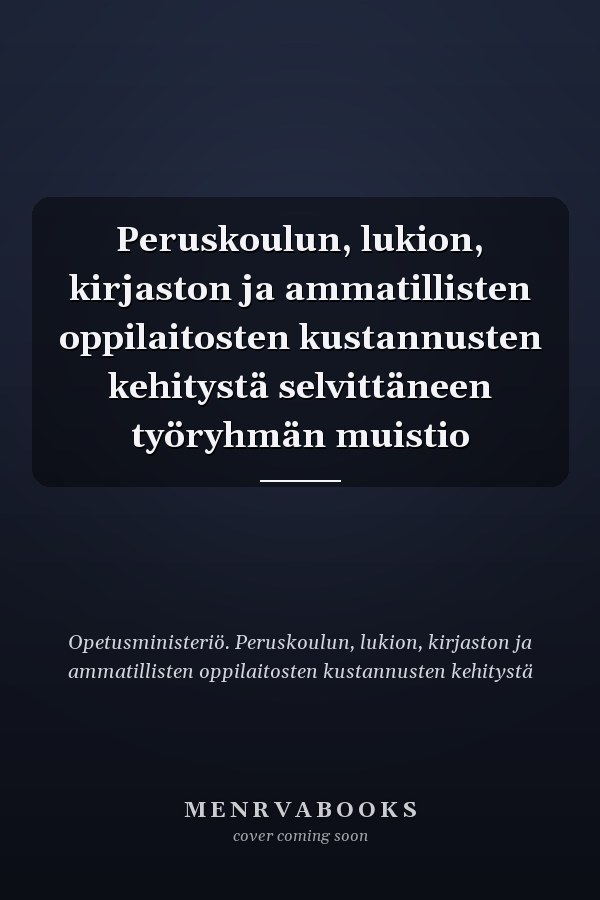 Peruskoulun, lukion, kirjaston ja ammatillisten oppilaitosten kustannusten kehitystä selvittäneen työryhmän muistio