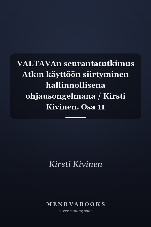 VALTAVAn seurantatutkimus Atk:n käyttöön siirtyminen hallinnollisena ohjausongelmana / Kirsti Kivinen. Osa 11